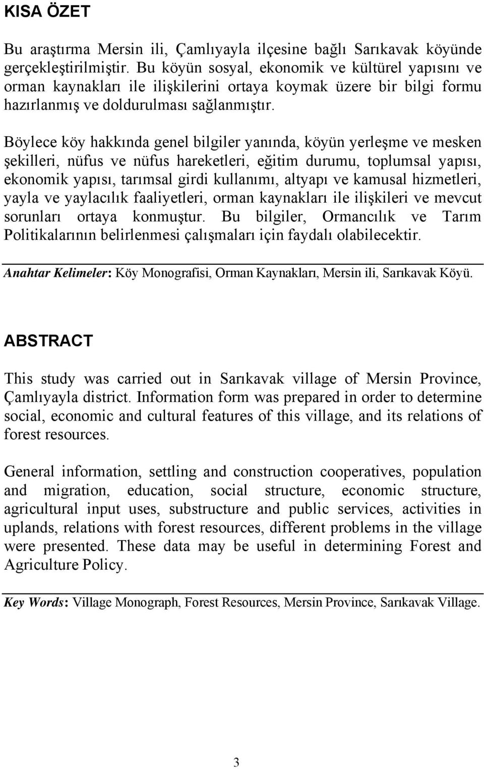Böylece köy hakkında genel bilgiler yanında, köyün yerleşme ve mesken şekilleri, nüfus ve nüfus hareketleri, eğitim durumu, toplumsal yapısı, ekonomik yapısı, tarımsal girdi kullanımı, altyapı ve
