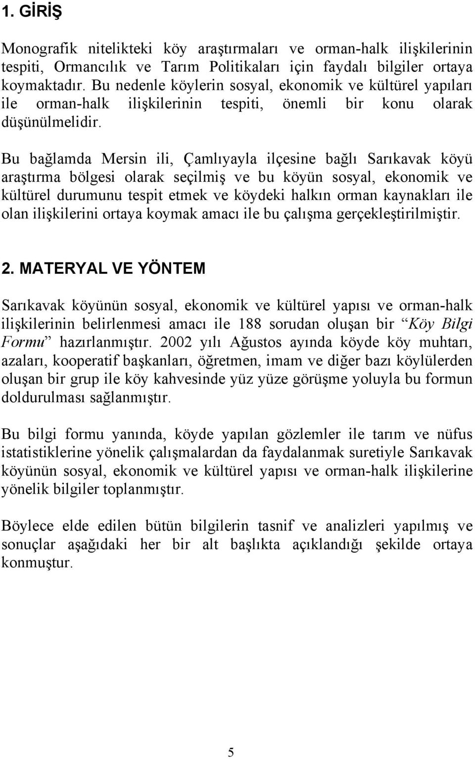 Bu bağlamda Mersin ili, Çamlıyayla ilçesine bağlı Sarıkavak köyü araştırma bölgesi olarak seçilmiş ve bu köyün sosyal, ekonomik ve kültürel durumunu tespit etmek ve köydeki halkın orman kaynakları