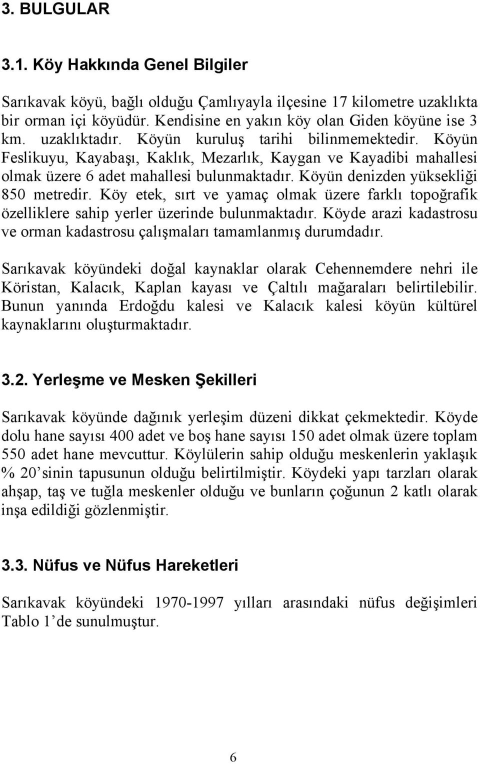 Köyün denizden yüksekliği 850 metredir. Köy etek, sırt ve yamaç olmak üzere farklı topoğrafik özelliklere sahip yerler üzerinde bulunmaktadır.