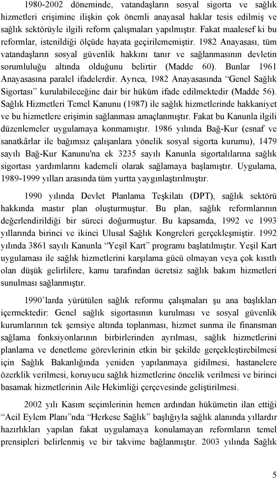 1982 Anayasası, tüm vatandaşların sosyal güvenlik hakkını tanır ve sağlanmasının devletin sorumluluğu altında olduğunu belirtir (Madde 60). Bunlar 1961 Anayasasına paralel ifadelerdir.