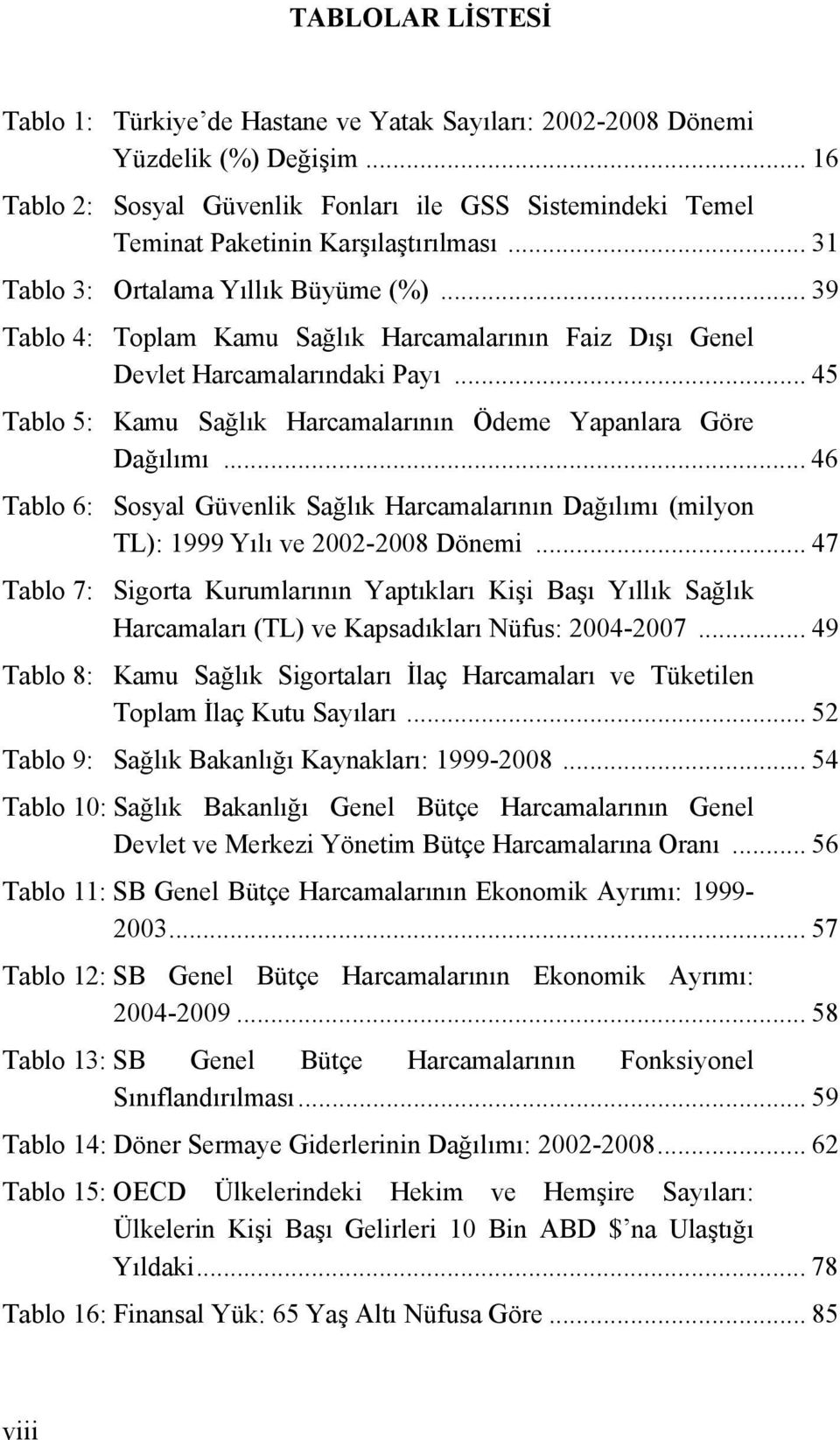 .. 39 Tablo 4: Toplam Kamu Sağlık Harcamalarının Faiz Dışı Genel Devlet Harcamalarındaki Payı... 45 Tablo 5: Kamu Sağlık Harcamalarının Ödeme Yapanlara Göre Dağılımı.