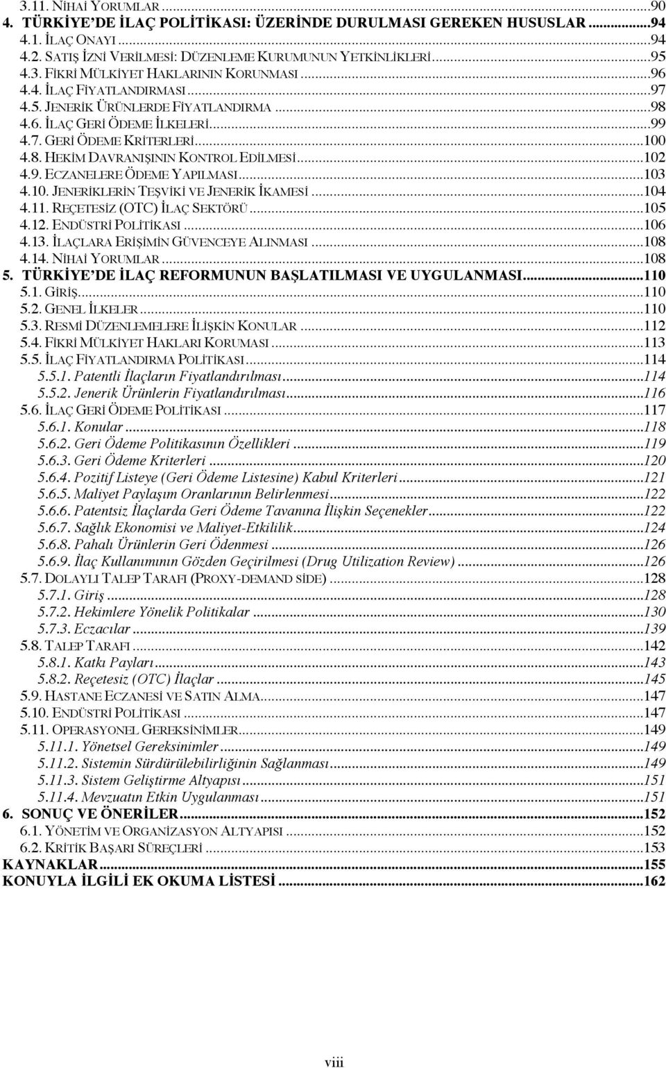 ..103 4.10. JENERİKLERİN TEŞVİKİ VE JENERİK İKAMESİ...104 4.11. REÇETESİZ (OTC) İLAÇ SEKTÖRÜ...105 4.12. ENDÜSTRİ POLİTİKASI...106 4.13. İLAÇLARA ERİŞİMİN GÜVENCEYE ALINMASI...108 4.14.