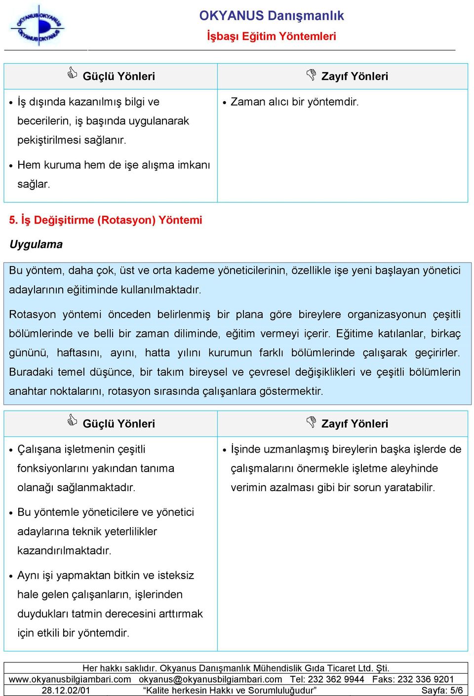 Rotasyon yöntemi önceden belirlenmiş bir plana göre bireylere organizasyonun çeşitli bölümlerinde ve belli bir zaman diliminde, eğitim vermeyi içerir.