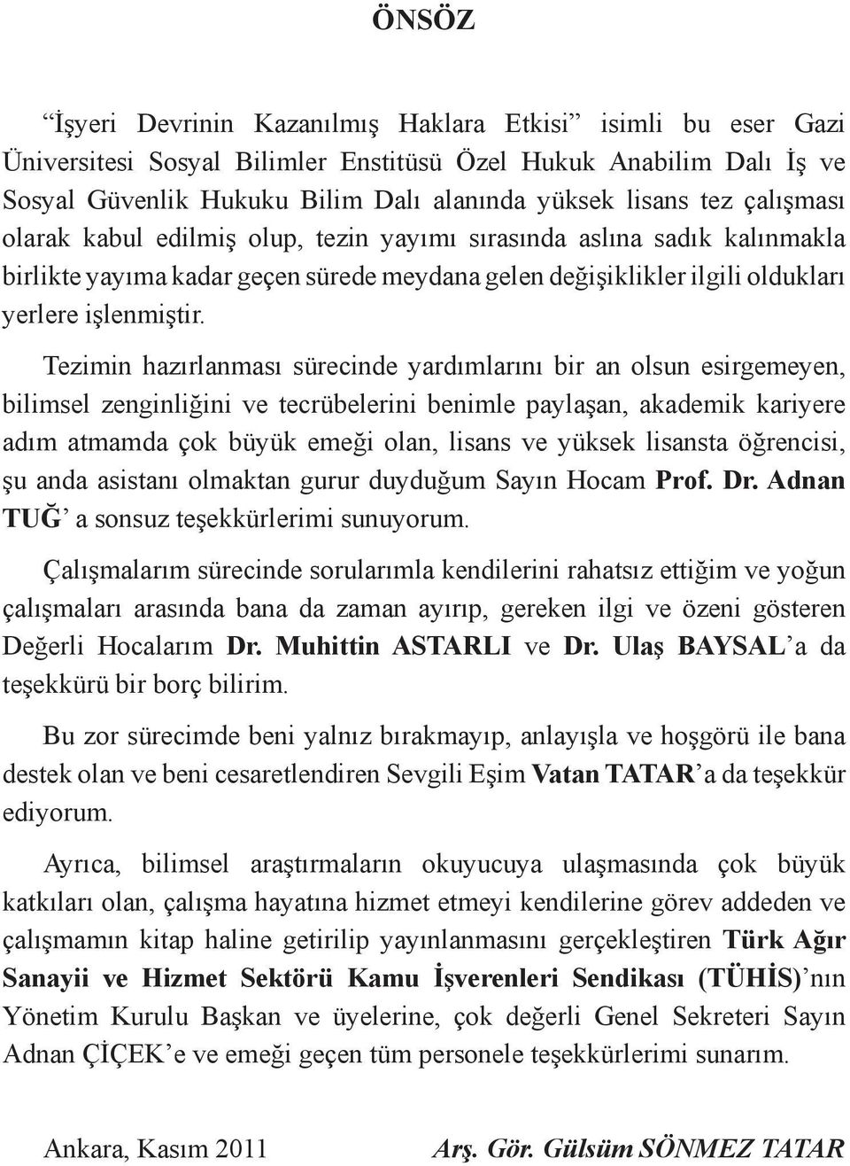 Tezimin hazırlanması sürecinde yardımlarını bir an olsun esirgemeyen, bilimsel zenginliğini ve tecrübelerini benimle paylaşan, akademik kariyere adım atmamda çok büyük emeği olan, lisans ve yüksek