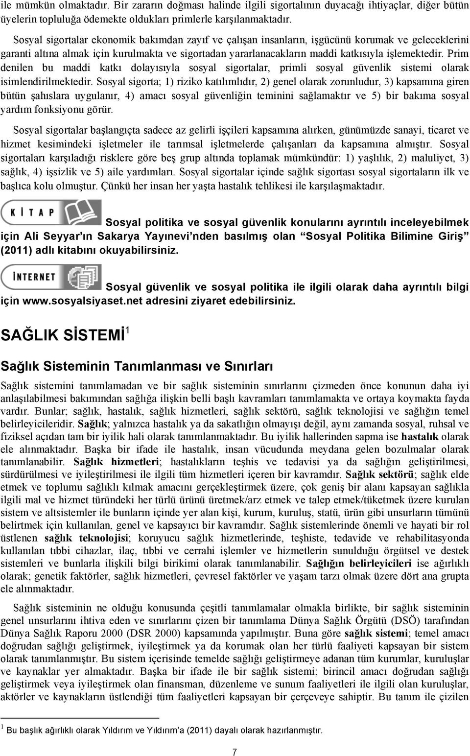 Prim denilen bu maddi katkı dolayısıyla sosyal sigortalar, primli sosyal güvenlik sistemi olarak isimlendirilmektedir.