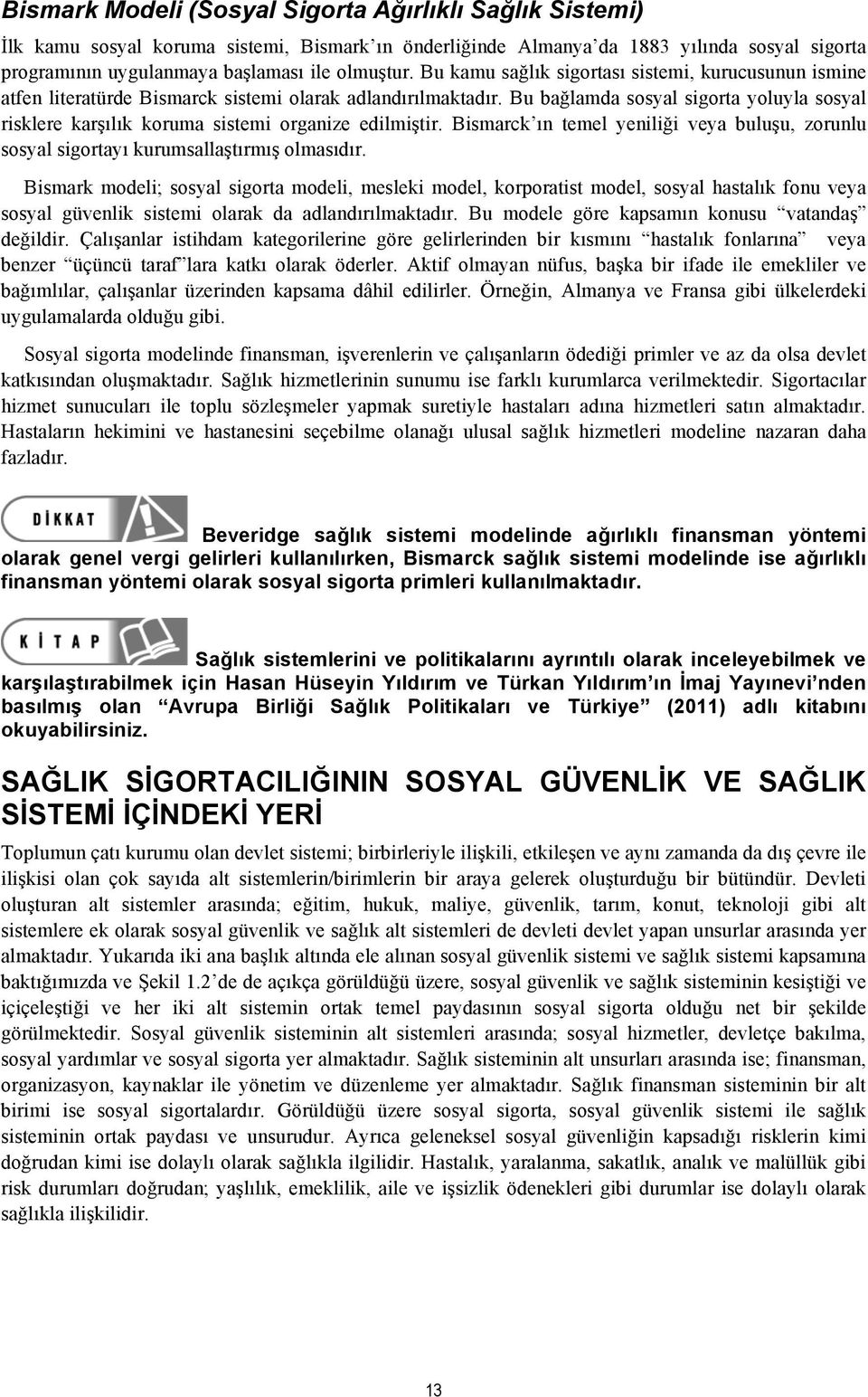 Bu bağlamda sosyal sigorta yoluyla sosyal risklere karşılık koruma sistemi organize edilmiştir. Bismarck ın temel yeniliği veya buluşu, zorunlu sosyal sigortayı kurumsallaştırmış olmasıdır.