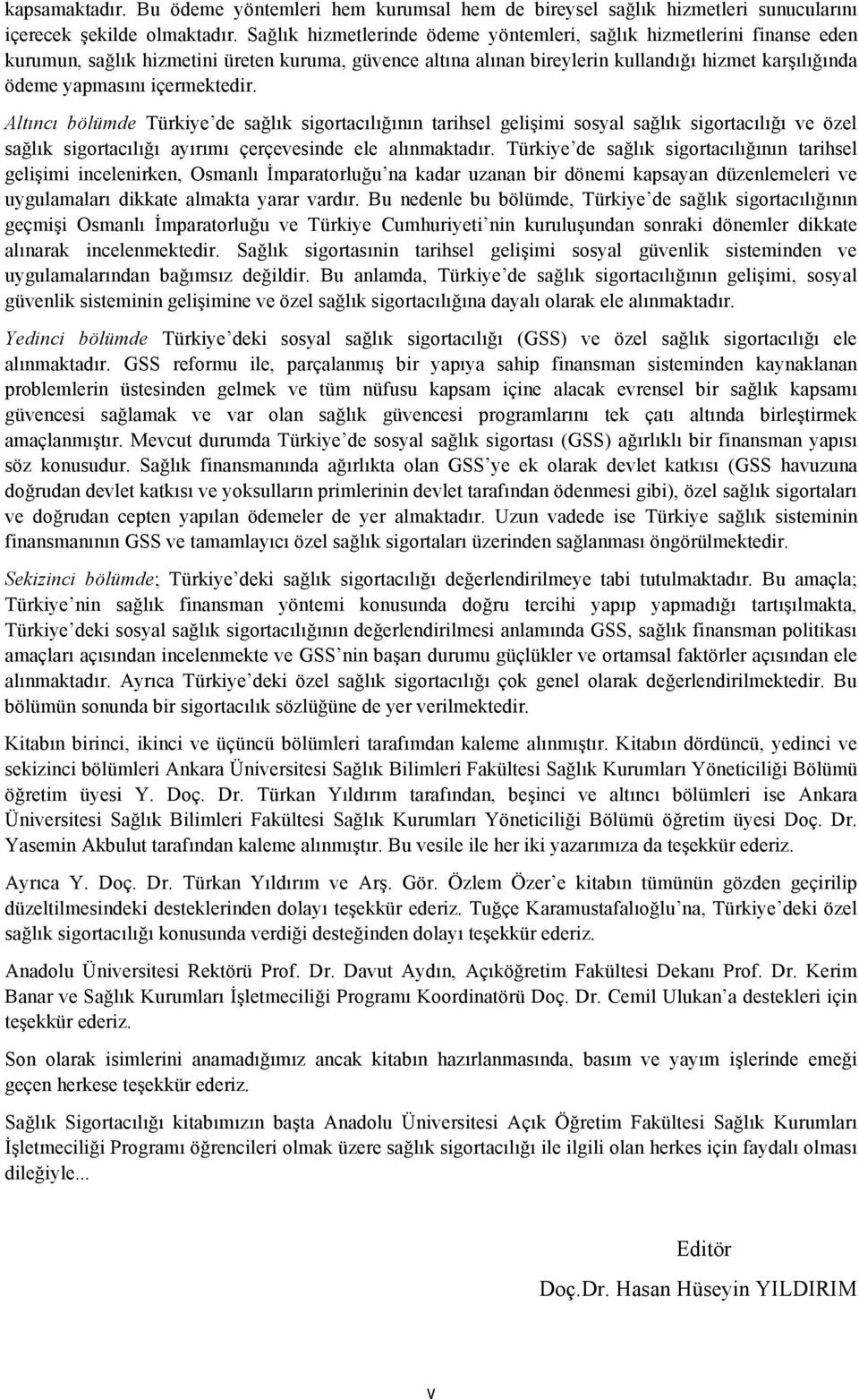 içermektedir. Altıncı bölümde Türkiye de sağlık sigortacılığının tarihsel gelişimi sosyal sağlık sigortacılığı ve özel sağlık sigortacılığı ayırımı çerçevesinde ele alınmaktadır.