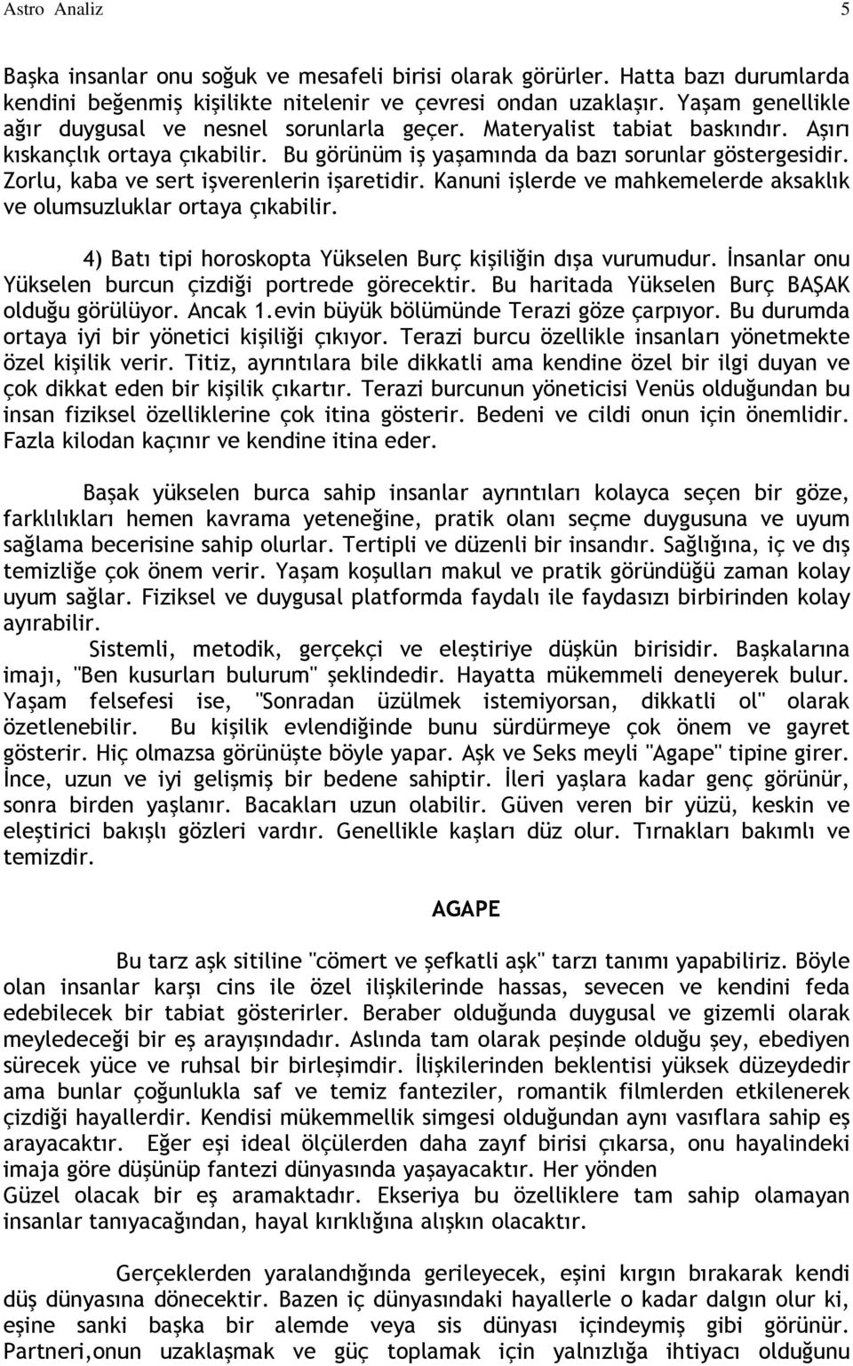 Zorlu, kaba ve sert işverenlerin işaretidir. Kanuni işlerde ve mahkemelerde aksaklık ve olumsuzluklar ortaya çıkabilir. 4) Batı tipi horoskopta Yükselen Burç kişiliğin dışa vurumudur.