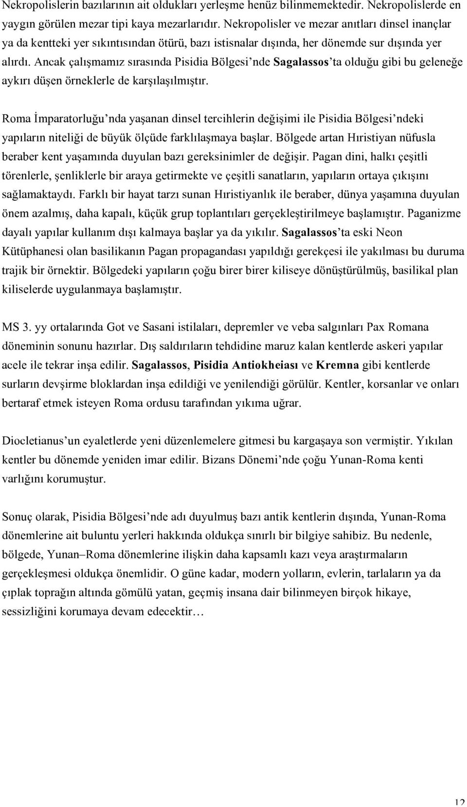 Ancak çalışmamız sırasında Pisidia Bölgesi nde Sagalassos ta olduğu gibi bu geleneğe aykırı düşen örneklerle de karşılaşılmıştır.