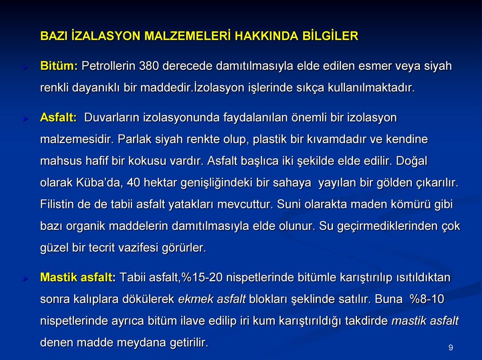 Asfalt başlıca iki şekilde elde edilir. Doğal olarak Küba da, 40 hektar genişliğindeki bir sahaya yayılan bir gölden çıkarılır. Filistin de de tabii asfalt yatakları mevcuttur.