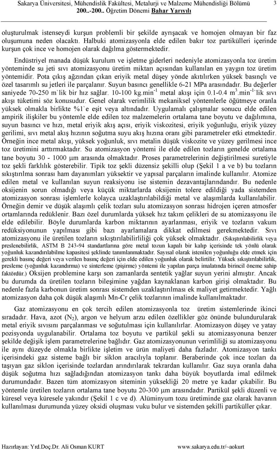 Endüstriyel manada düşük kurulum ve işletme giderleri nedeniyle atomizasyonla toz üretim yönteminde su jeti sıvı atomizasyonu üretim miktarı açısından kullanılan en yaygın toz üretim yöntemidir.