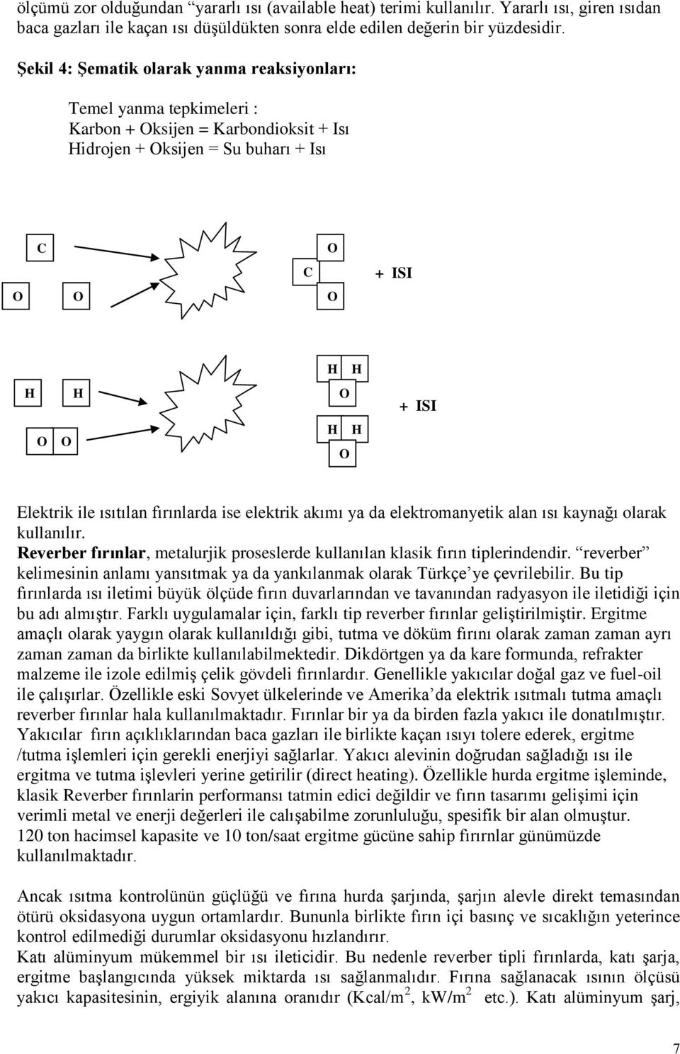 ile ısıtılan fırınlarda ise elektrik akımı ya da elektromanyetik alan ısı kaynağı olarak kullanılır. Reverber fırınlar, metalurjik proseslerde kullanılan klasik fırın tiplerindendir.