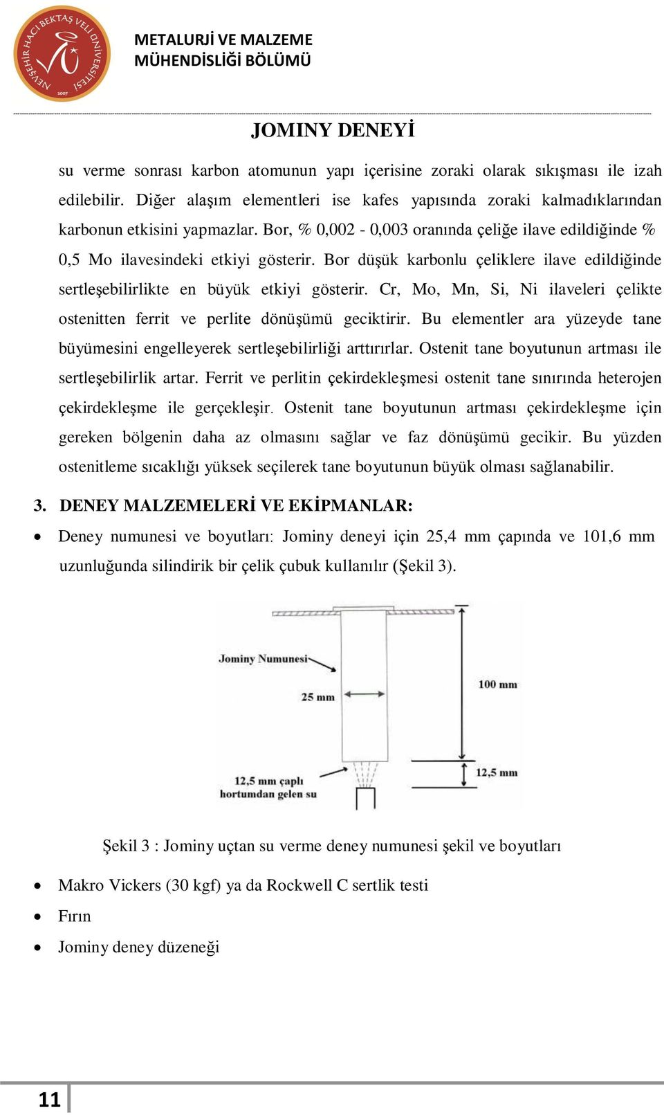 Bor düşük karbonlu çeliklere ilave edildiğinde sertleşebilirlikte en büyük etkiyi gösterir. Cr, Mo, Mn, Si, Ni ilaveleri çelikte ostenitten ferrit ve perlite dönüşümü geciktirir.