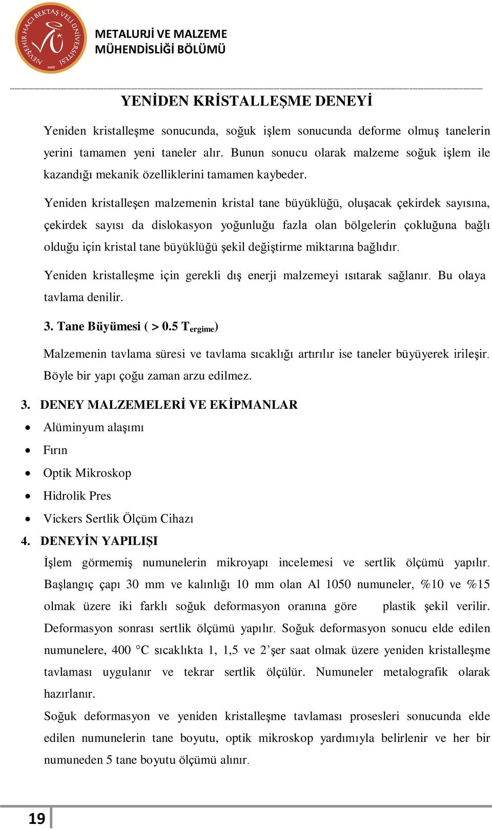 Yeniden kristalleşen malzemenin kristal tane büyüklüğü, oluşacak çekirdek sayısına, çekirdek sayısı da dislokasyon yoğunluğu fazla olan bölgelerin çokluğuna bağlı olduğu için kristal tane büyüklüğü