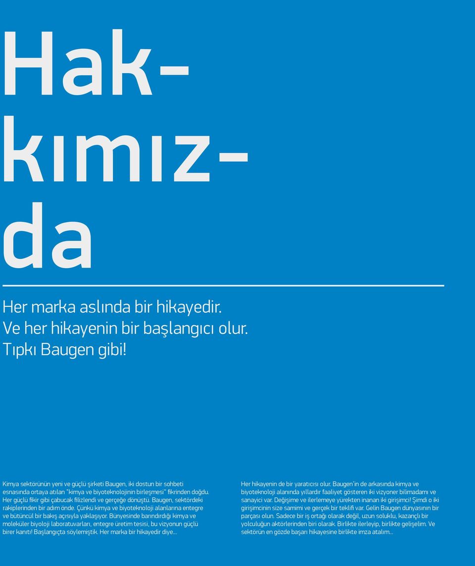 Her güçlü fikir gibi çabucak filizlendi ve gerçeğe dönüştü. Baugen, sektördeki rakiplerinden bir adım önde. Çünkü kimya ve biyoteknoloji alanlarına entegre ve bütüncül bir bakış açısıyla yaklaşıyor.