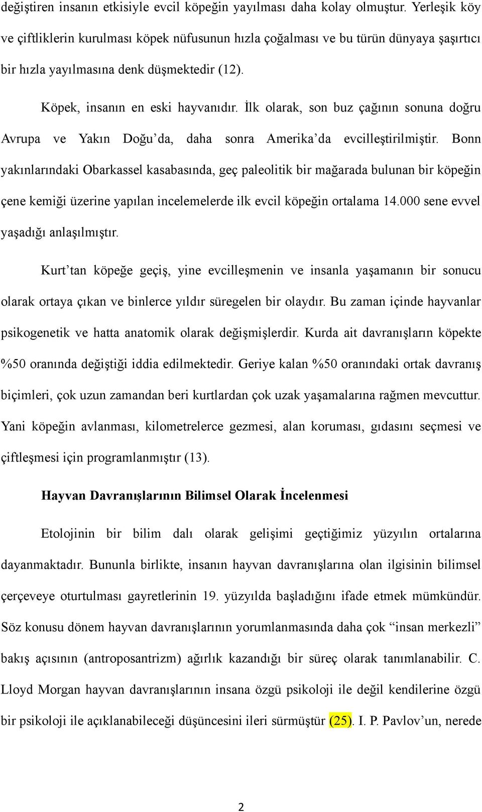 İlk olarak, son buz çağının sonuna doğru Avrupa ve Yakın Doğu da, daha sonra Amerika da evcilleştirilmiştir.