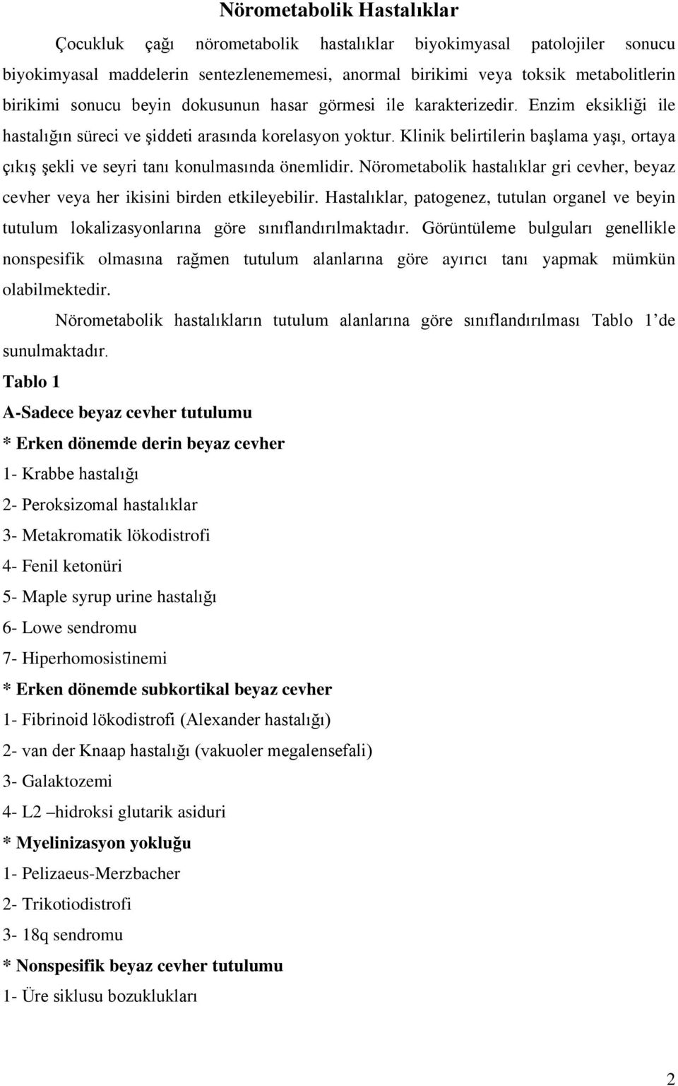 Klinik belirtilerin başlama yaşı, ortaya çıkış şekli ve seyri tanı konulmasında önemlidir. Nörometabolik hastalıklar gri cevher, beyaz cevher veya her ikisini birden etkileyebilir.