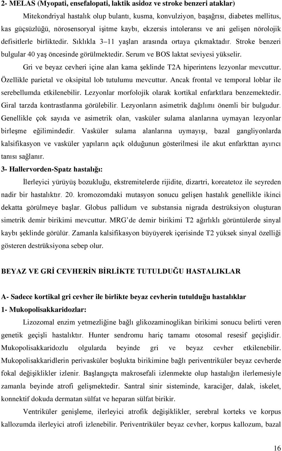 Serum ve BOS laktat seviyesi yükselir. Gri ve beyaz cevheri içine alan kama şeklinde T2A hiperintens lezyonlar mevcuttur. Özellikle parietal ve oksipital lob tutulumu mevcuttur.