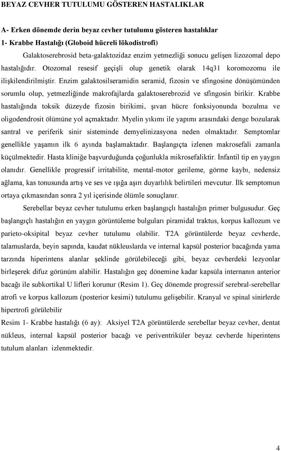 Enzim galaktosilseramidin seramid, fizosin ve sfingosine dönüşümünden sorumlu olup, yetmezliğinde makrofajlarda galaktoserebrozid ve sfingosin birikir.