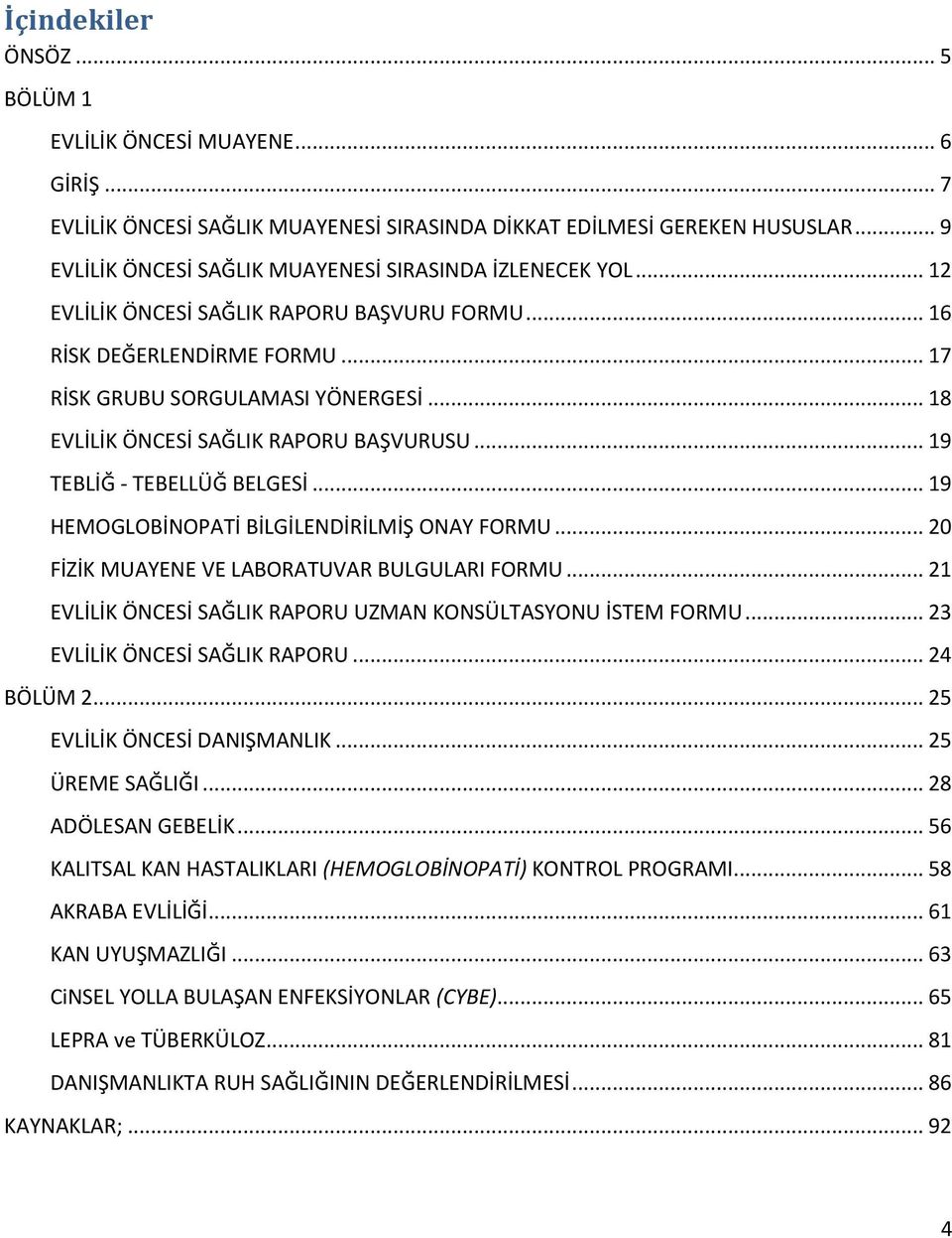 .. 18 EVLİLİK ÖNCESİ SAĞLIK RAPORU BAŞVURUSU... 19 TEBLİĞ - TEBELLÜĞ BELGESİ... 19 HEMOGLOBİNOPATİ BİLGİLENDİRİLMİŞ ONAY FORMU... 20 FİZİK MUAYENE VE LABORATUVAR BULGULARI FORMU.