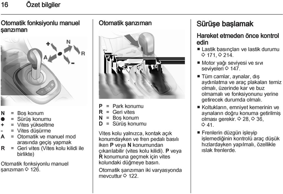 Otomatik şanzıman P = Park konumu R = Geri vites N = Boş konum D = Sürüş konumu Vites kolu yalnızca, kontak açık konumdayken ve fren pedalı basılı iken P veya N konumundan çıkarılabilir (vites kolu