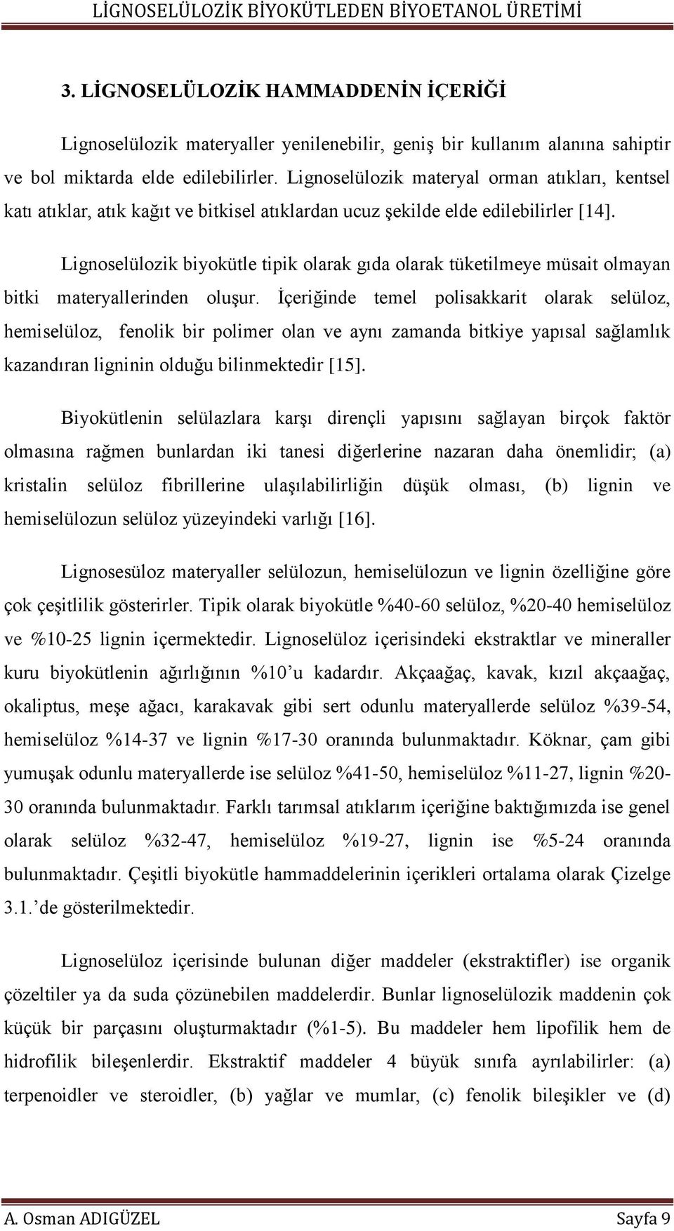 Lignoselülozik biyokütle tipik olarak gıda olarak tüketilmeye müsait olmayan bitki materyallerinden oluşur.