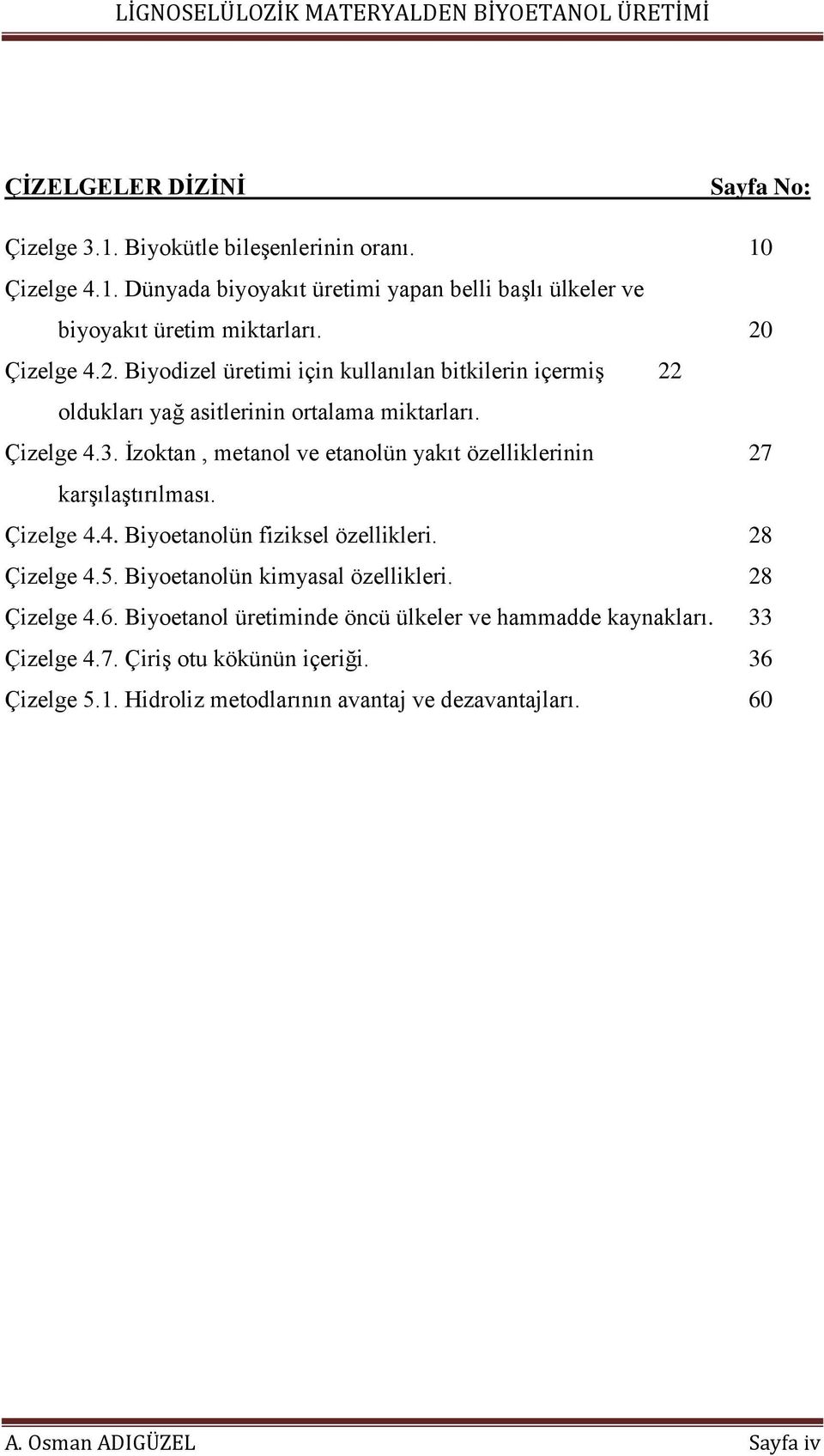 İzoktan, metanol ve etanolün yakıt özelliklerinin 27 karşılaştırılması. Çizelge 4.4. Biyoetanolün fiziksel özellikleri. 28 Çizelge 4.5. Biyoetanolün kimyasal özellikleri. 28 Çizelge 4.6.