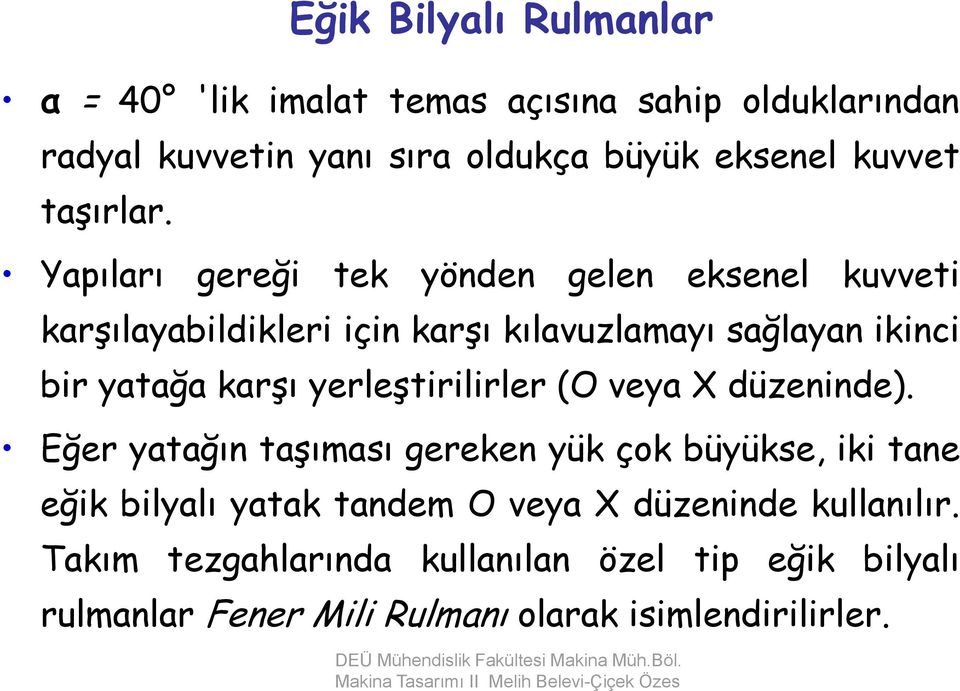 Yapıları gereği tek yönden gelen eksenel kuvveti karşılayabildikleri için karşı kılavuzlamayı sağlayan ikinci bir yatağa karşı