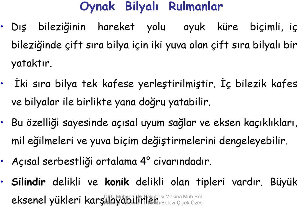 Bu özelliği sayesinde açısal uyum sağlar ve eksen kaçıklıkları, mil eğilmeleri ve yuva biçim değiştirmelerini dengeleyebilir.