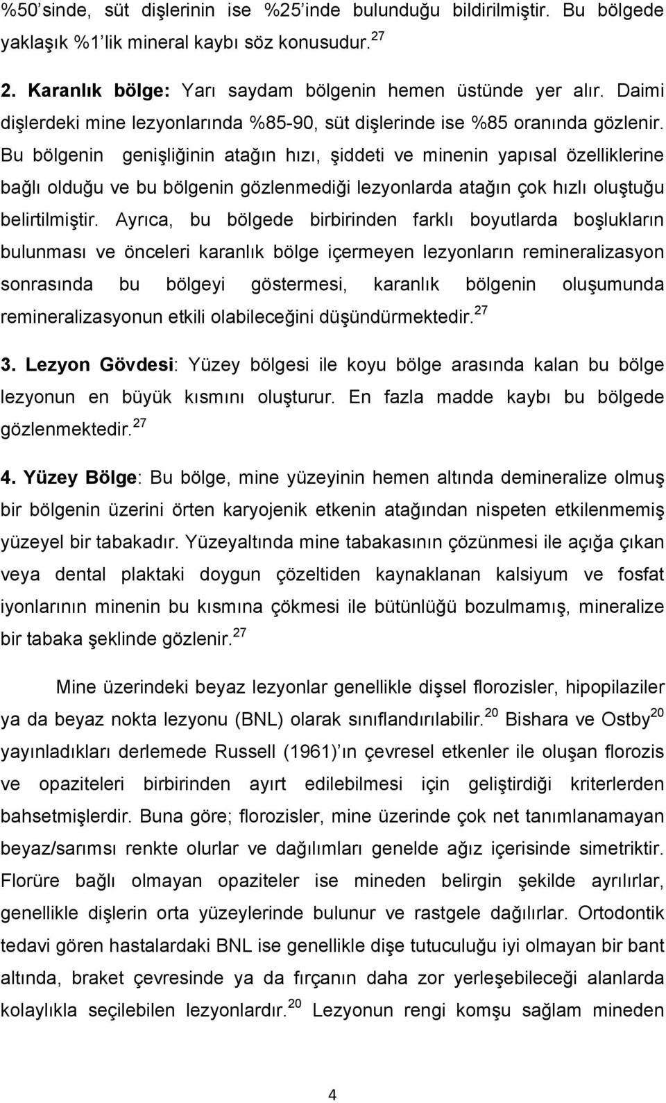 Bu bölgenin genişliğinin atağın hızı, şiddeti ve minenin yapısal özelliklerine bağlı olduğu ve bu bölgenin gözlenmediği lezyonlarda atağın çok hızlı oluştuğu belirtilmiştir.