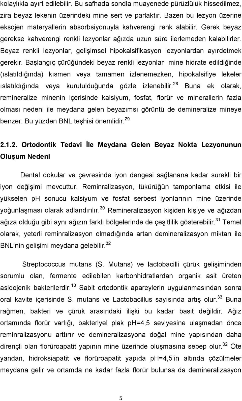 Beyaz renkli lezyonlar, gelişimsel hipokalsifikasyon lezyonlardan ayırdetmek gerekir.