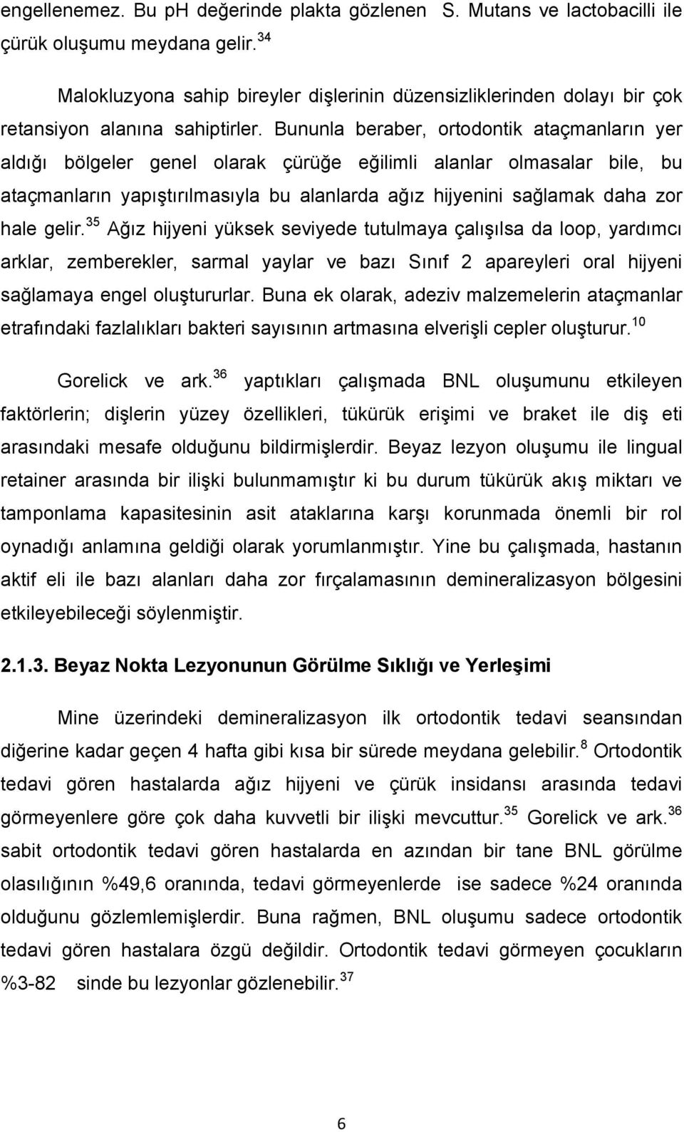 Bununla beraber, ortodontik ataçmanların yer aldığı bölgeler genel olarak çürüğe eğilimli alanlar olmasalar bile, bu ataçmanların yapıştırılmasıyla bu alanlarda ağız hijyenini sağlamak daha zor hale