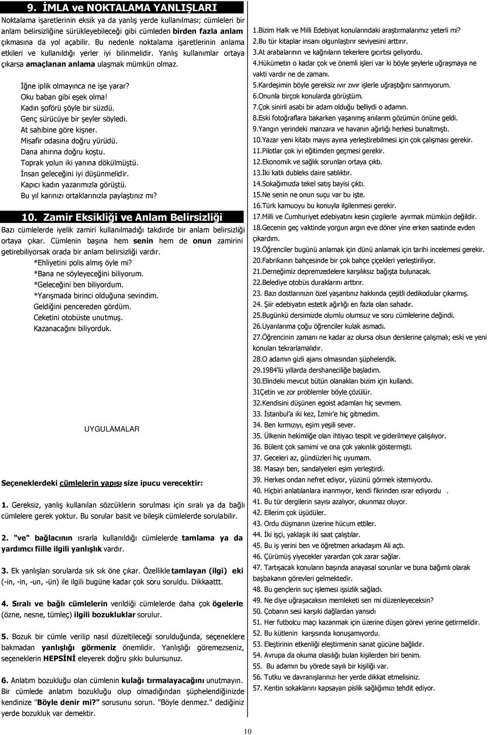 Đğne iplik olmayınca ne işe yarar? Oku baban gibi eşek olma! Kadın şoförü şöyle bir süzdü. Genç sürücüye bir şeyler söyledi. At sahibine göre kişner. Misafir odasına doğru yürüdü.