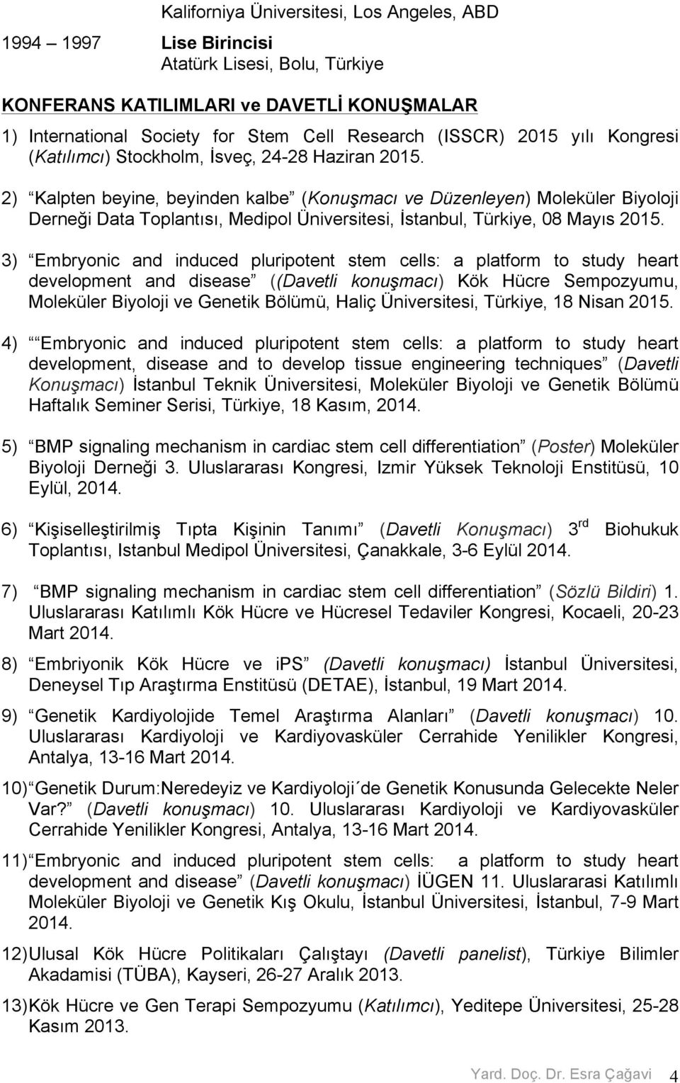 2) Kalpten beyine, beyinden kalbe (Konuşmacı ve Düzenleyen) Moleküler Biyoloji Derneği Data Toplantısı, Medipol Üniversitesi, İstanbul, Türkiye, 08 Mayıs 2015.