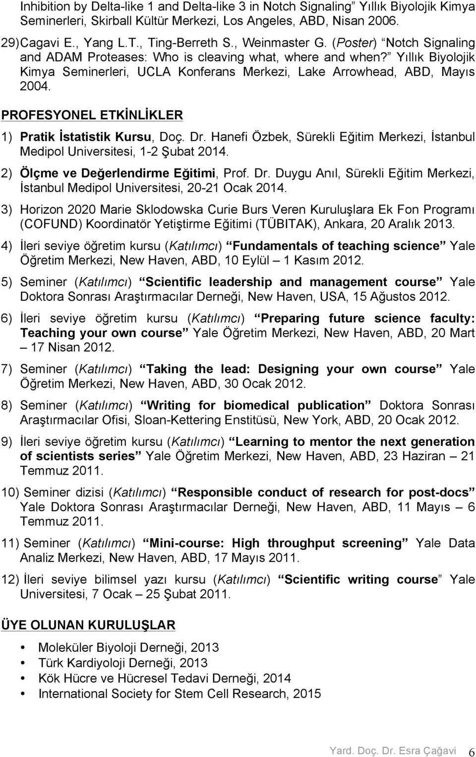 PROFESYONEL ETKİNLİKLER 1) Pratik İstatistik Kursu, Doç. Dr. Hanefi Özbek, Sürekli Eğitim Merkezi, İstanbul Medipol Universitesi, 1-2 Şubat 2014. 2) Ölçme ve Değerlendirme Eğitimi, Prof. Dr. Duygu Anıl, Sürekli Eğitim Merkezi, İstanbul Medipol Universitesi, 20-21 Ocak 2014.