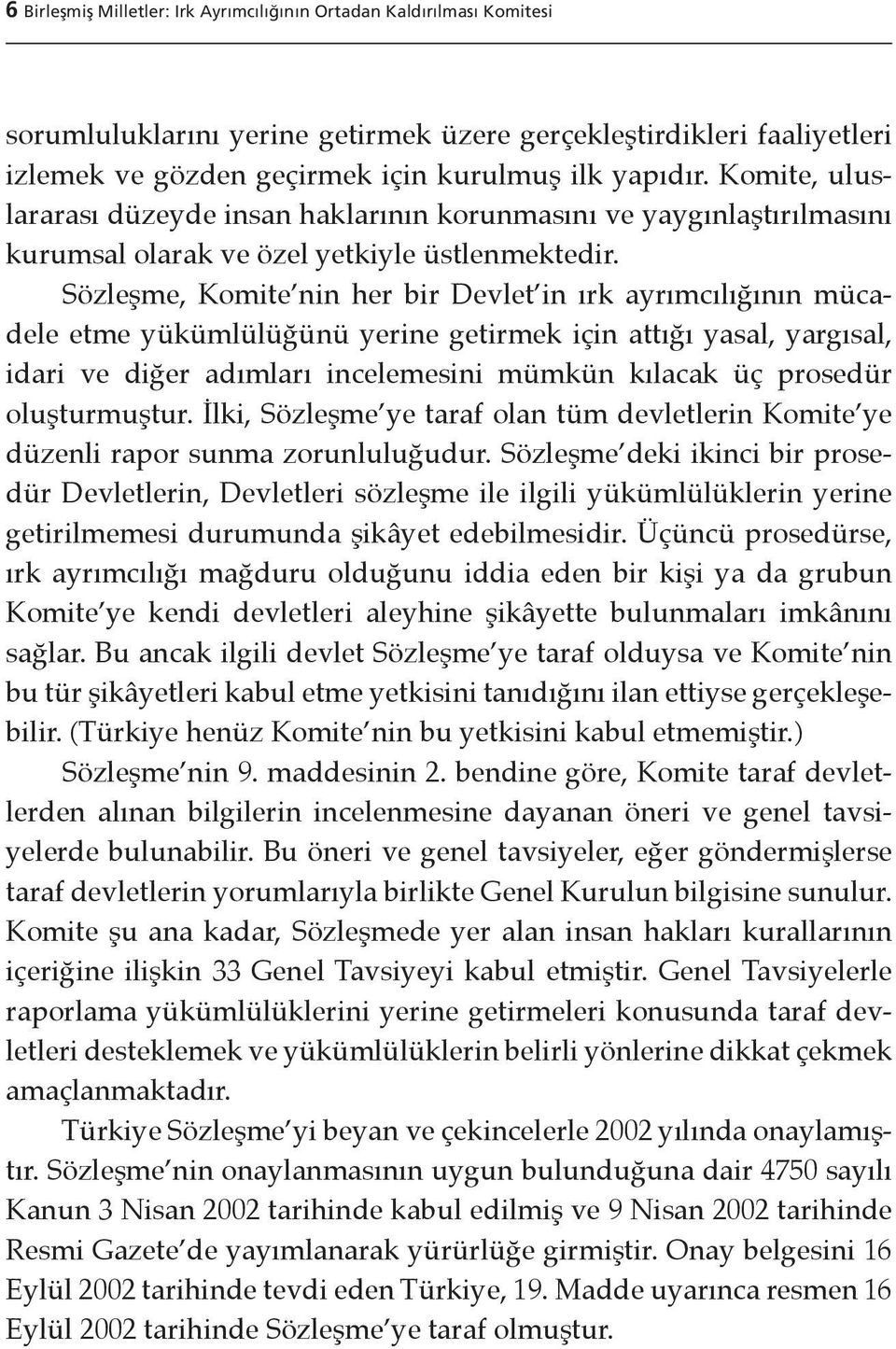 Sözleşme, Komite nin her bir Devlet in ırk ayrımcılığının mücadele etme yükümlülüğünü yerine getirmek için attığı yasal, yargısal, idari ve diğer adımları incelemesini mümkün kılacak üç prosedür