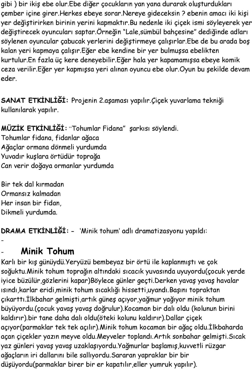 ebe de bu arada boş kalan yeri kapmaya çalışır.eğer ebe kendine bir yer bulmuşsa ebelikten kurtulur.en fazla üç kere deneyebilir.eğer hala yer kapamamışsa ebeye komik ceza verilir.