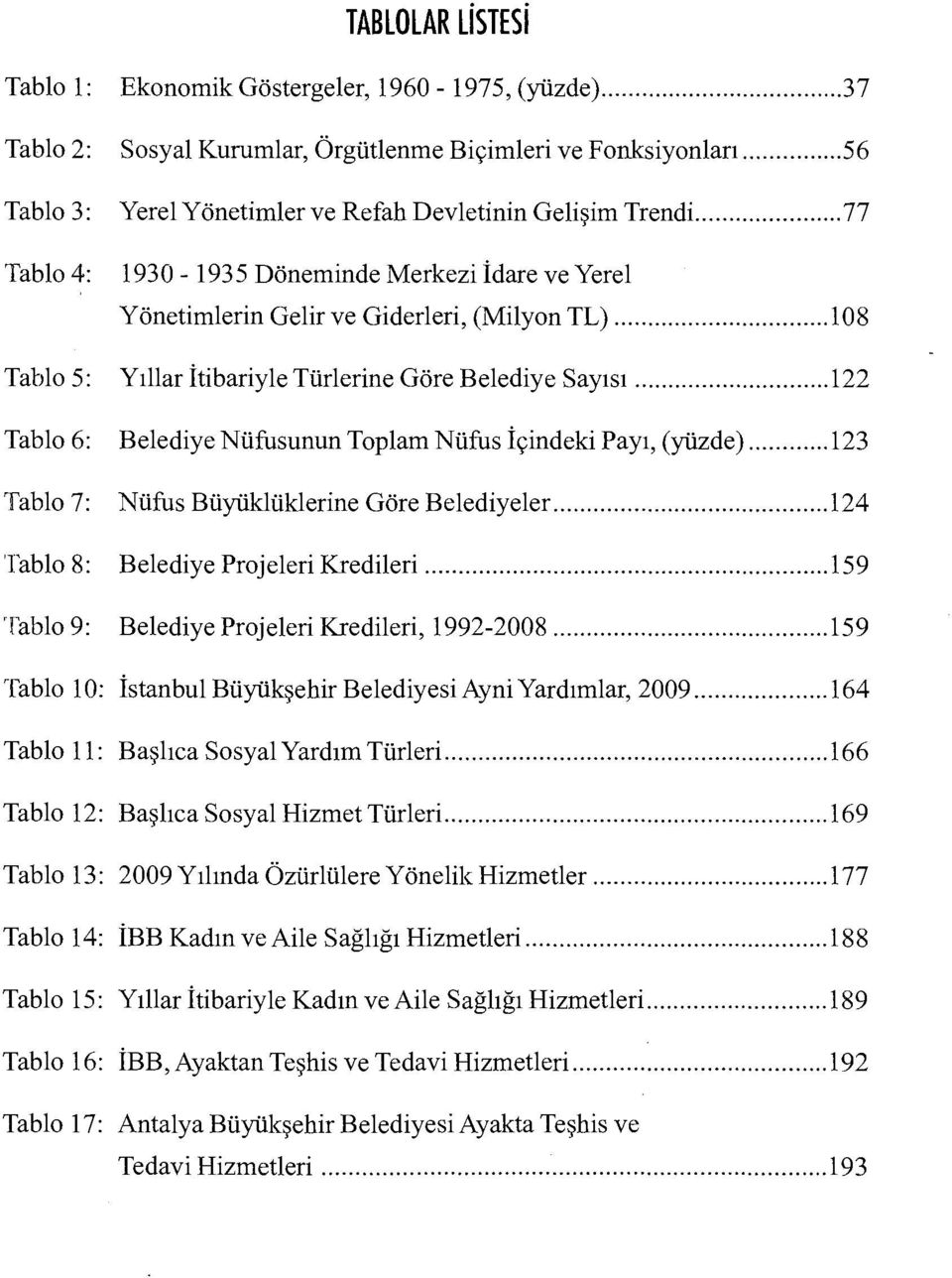 .. 108 Tablo 5: Yıllar İtibariyle Türlerine Göre Belediye Sayısı... 122 Tablo 6: Belediye Nüfusunun Toplam Nüfus İçindeki Payı, (yüzde)... 123 Tablo 7: Nüfus Büyüklüklerine Göre Belediyeler.