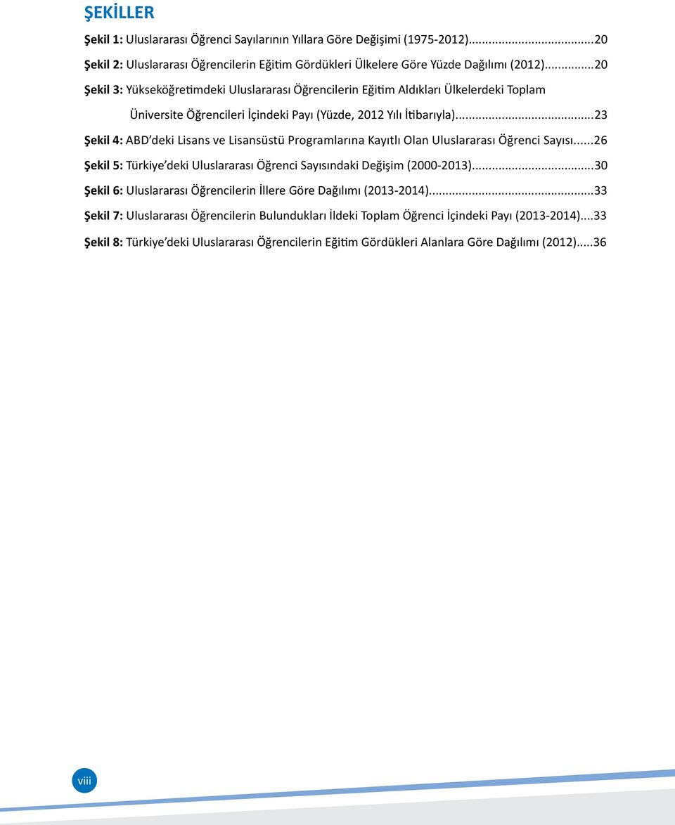 ..23 Şekil 4: ABD deki Lisans ve Lisansüstü Programlarına Kayıtlı Olan Uluslararası Öğrenci Sayısı...26 Şekil 5: Türkiye deki Uluslararası Öğrenci Sayısındaki Değişim (2000-2013).
