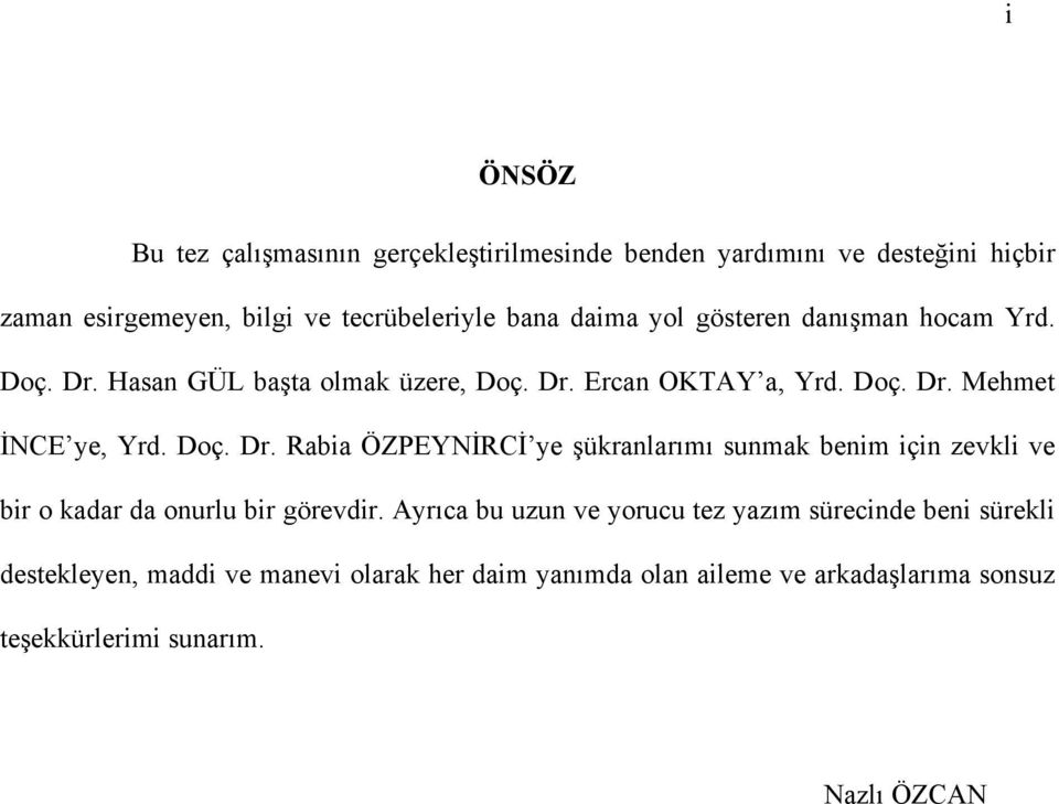 Hasan GÜL başta olmak üzere, Doç. Dr. Ercan OKTAY a, Yrd. Doç. Dr. Mehmet İNCE ye, Yrd. Doç. Dr. Rabia ÖZPEYNİRCİ ye şükranlarımı sunmak benim için zevkli ve bir o kadar da onurlu bir görevdir.