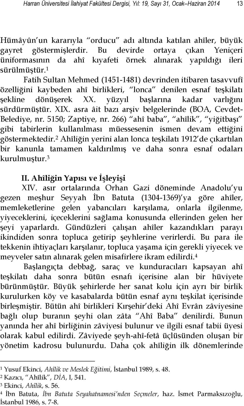 1 Fatih Sultan Mehmed (1451-1481) devrinden itibaren tasavvufî özelliğini kaybeden ahî birlikleri, lonca denilen esnaf teşkilatı şekline dönüşerek XX. yüzyıl başlarına kadar varlığını sürdürmüştür.