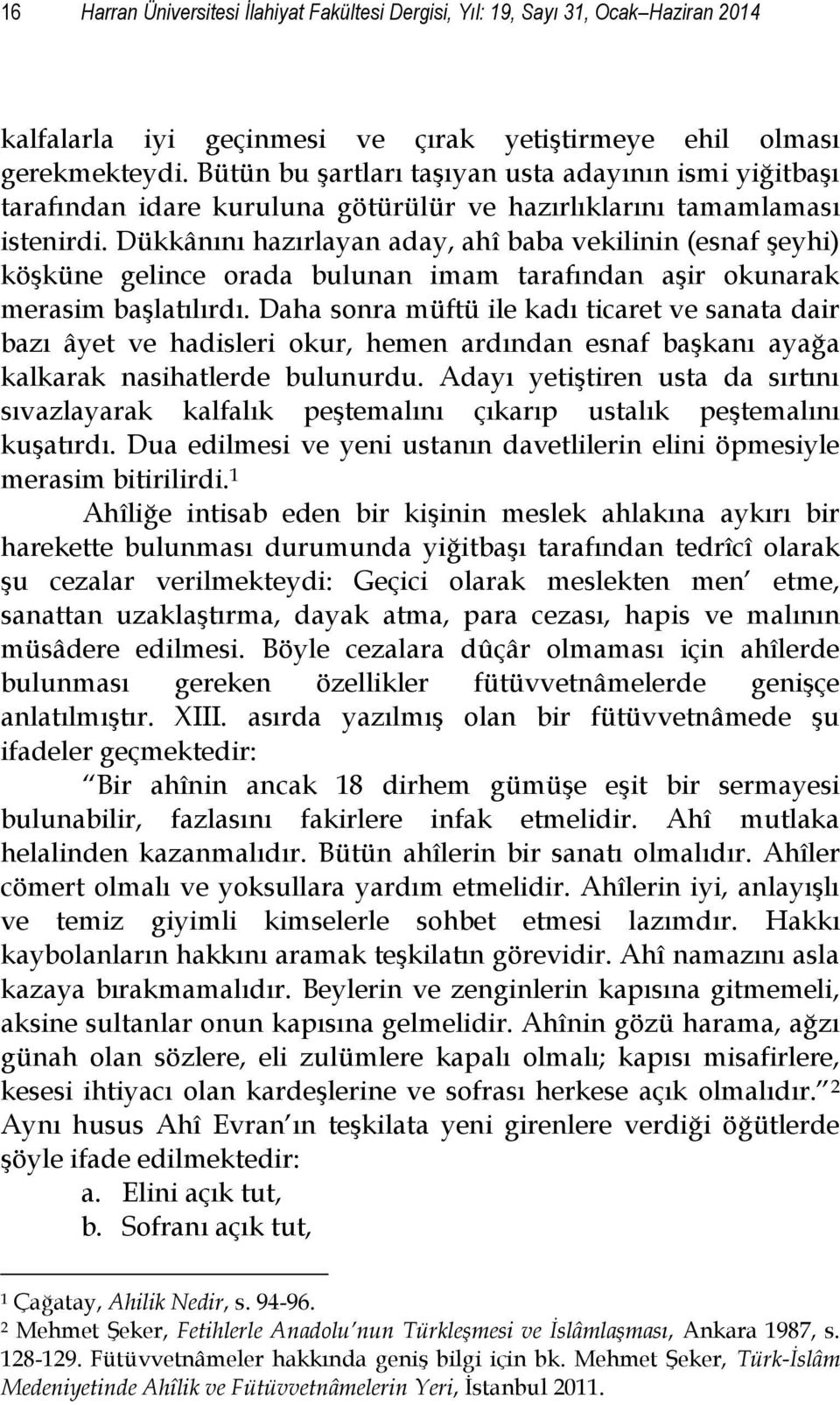 Dükkânını hazırlayan aday, ahî baba vekilinin (esnaf şeyhi) köşküne gelince orada bulunan imam tarafından aşir okunarak merasim başlatılırdı.