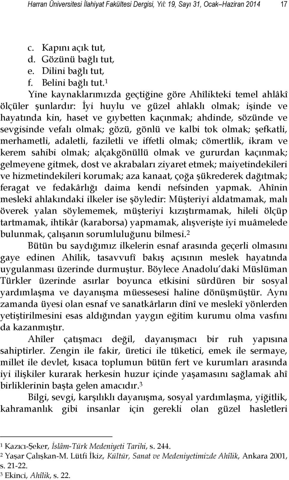 vefalı olmak; gözü, gönlü ve kalbi tok olmak; şefkatli, merhametli, adaletli, faziletli ve iffetli olmak; cömertlik, ikram ve kerem sahibi olmak; alçakgönüllü olmak ve gururdan kaçınmak; gelmeyene