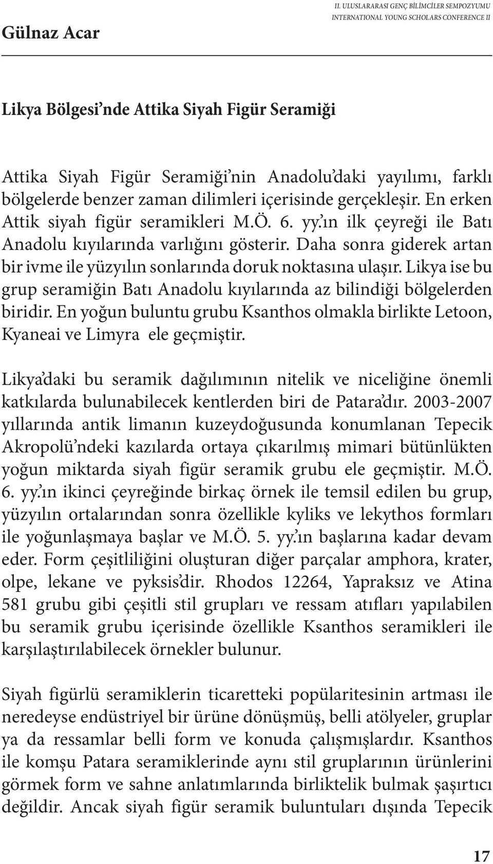 Likya ise bu grup seramiğin Batı Anadolu kıyılarında az bilindiği bölgelerden biridir. En yoğun buluntu grubu Ksanthos olmakla birlikte Letoon, Kyaneai ve Limyra ele geçmiştir.