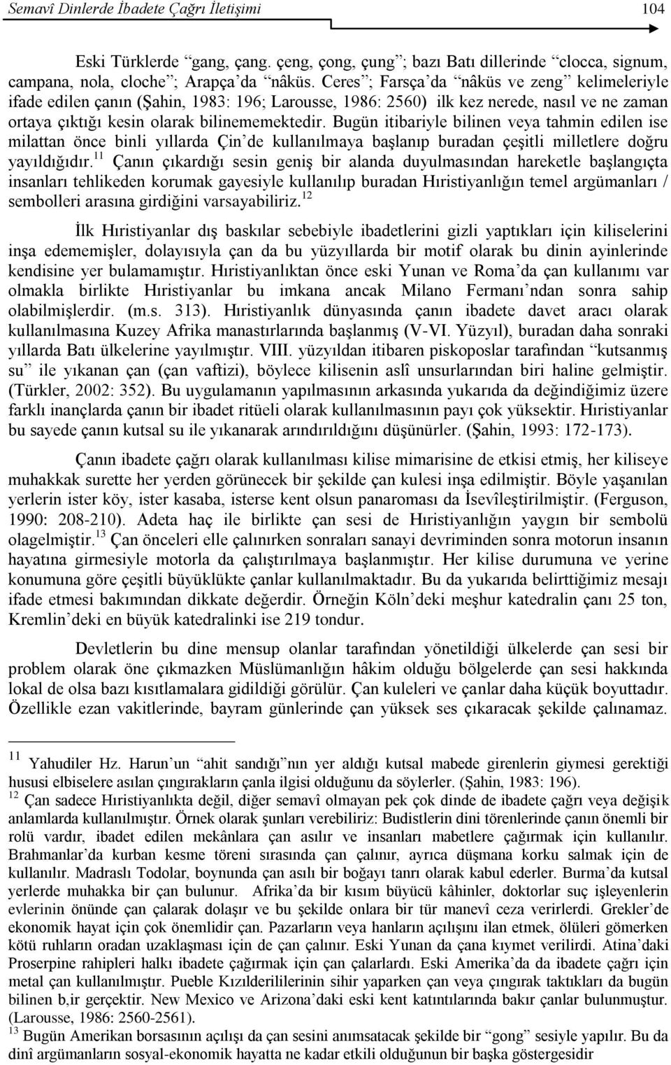 Bugün itibariyle bilinen veya tahmin edilen ise milattan önce binli yıllarda Çin de kullanılmaya baģlanıp buradan çeģitli milletlere doğru yayıldığıdır.