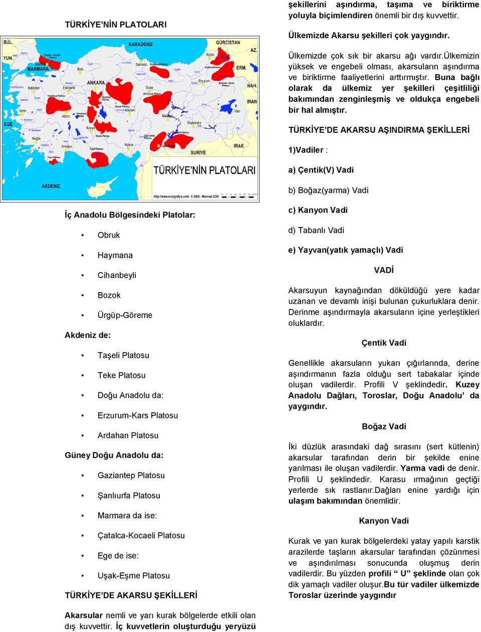 Buna bağlı olarak da ülkemiz yer şekilleri çeşitliliği bakımından zenginleşmiş ve oldukça engebeli bir hal almıştır.