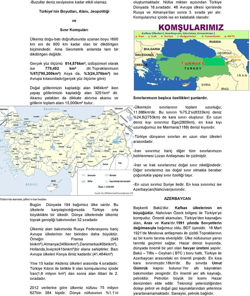 Sınır Komşuları Ülkemiz doğu-batı doğrultusunda uzanan boyu 1600 km eni de 600 km kadar olan bir dikdörtgen biçimindedir. Ama Geometrik anlamda tam bir dikdörtgen değildir.