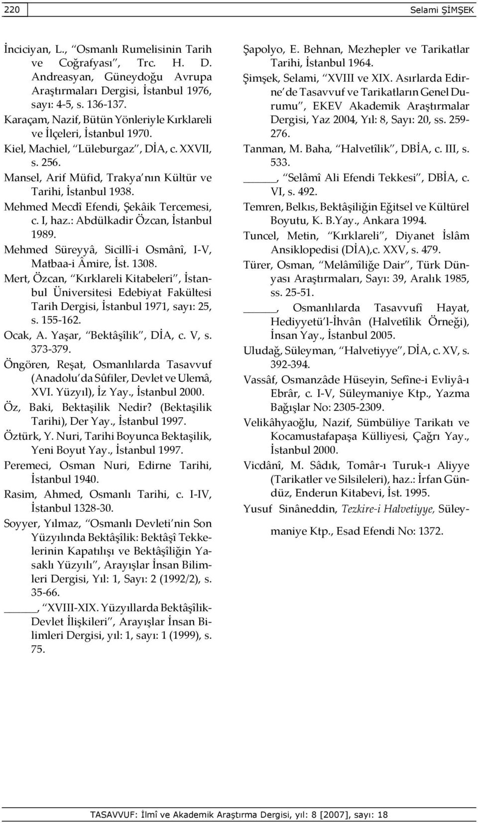 Mehmed Mecdî Efendi, Şekâik Tercemesi, c. I, haz.: Abdülkadir Özcan, İstanbul 1989. Mehmed Süreyyâ, Sicillî-i Osmânî, I-V, Matbaa-i Âmire, İst. 1308.