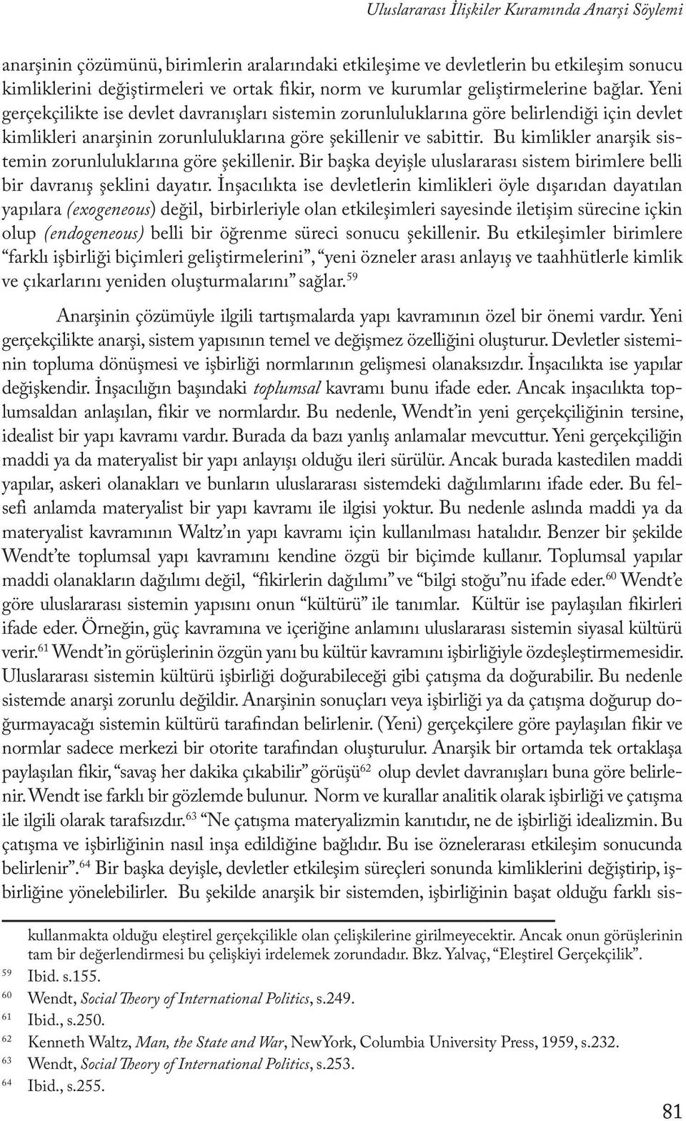 Bu kimlikler anarşik sistemin zorunluluklarına göre şekillenir. Bir başka deyişle uluslararası sistem birimlere belli bir davranış şeklini dayatır.