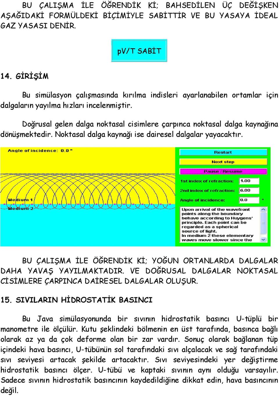 Doğrusal gelen dalga noktasal cisimlere çarpınca noktasal dalga kaynağına dönüşmektedir. Noktasal dalga kaynağı ise dairesel dalgalar yayacaktır.